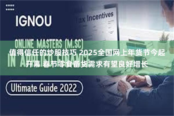 值得信任的炒股技巧 2025全国网上年货节今起开幕 春节零食备货需求有望良好增长