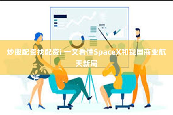 炒股配资找配资i 一文看懂SpaceX和我国商业航天新局