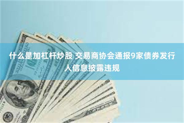 什么是加杠杆炒股 交易商协会通报9家债券发行人信息披露违规