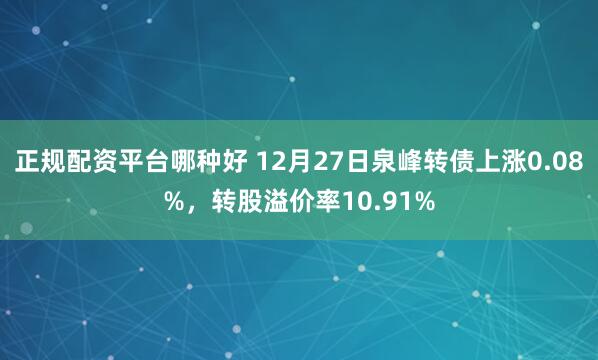 正规配资平台哪种好 12月27日泉峰转债上涨0.08%，转股溢价率10.91%