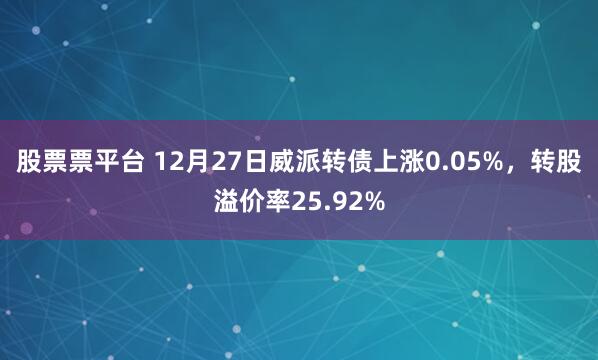 股票票平台 12月27日威派转债上涨0.05%，转股溢价率25.92%