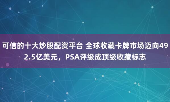 可信的十大炒股配资平台 全球收藏卡牌市场迈向492.5亿美元，PSA评级成顶级收藏标志