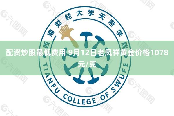 配资炒股最低费用 9月12日老凤祥黄金价格1078元/克