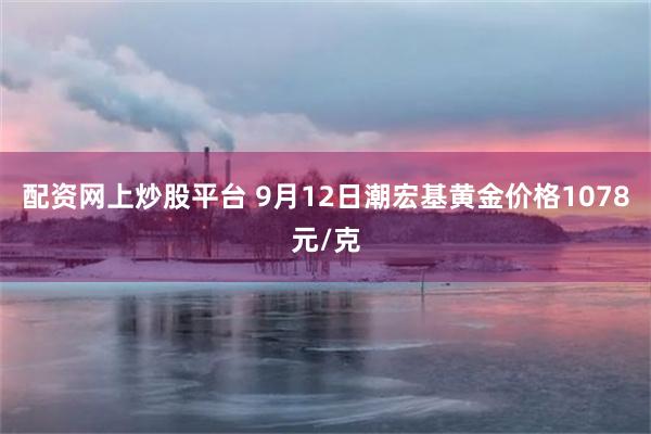 配资网上炒股平台 9月12日潮宏基黄金价格1078元/克