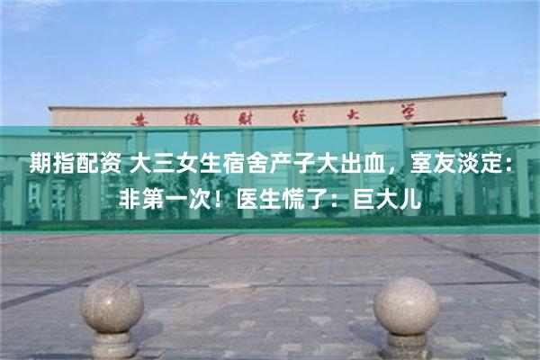 期指配资 大三女生宿舍产子大出血,室友淡定:非第一次!医生慌了:巨大儿